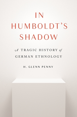 In Humboldt's Shadow: A Tragic History of German Ethnology (Hardcover)