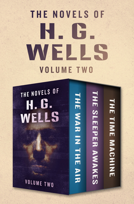 The Novels of H. G. Wells Volume Two: The War in the Air, The Sleeper Awakes, and The Time Machine