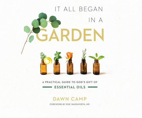 It All Began in a Garden: A Practical Guide to God's Gift of Essential Oils