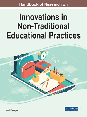 Handbook of Research on Innovations in Non-traditional Educational Practices (Advances in Educational Technologies and Instructional Design)