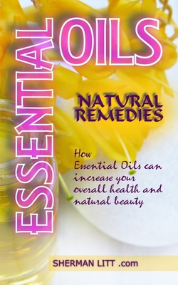 ESSENTIAL OILS NATURAL REMEDIES: A Complete Guide to Nature’s Gifts, How Essential Oils Can Increase Your Overall Health and Natural Beauty.