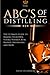 The ABC'S of Distilling: The Ultimate Guide to Making Your Own Vodka, Whiskey, Rum, Brandy, Moonshine, and More