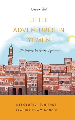 Little Adventures in Yemen: Absolutely (Un)True stories from Sana'a