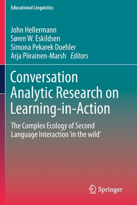 Conversation Analytic Research on Learning-in-Action: The Complex Ecology of Second Language Interaction ‘in the wild’ (Educational Linguistics)