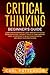 Critical Thinking Beginner's Guide: Learn How Reasoning by Logic Improves Effective Problem Solving. The Tools to Think Smarter, Level up Intuition to Reach Your Potential and Grow Your Mindfulness