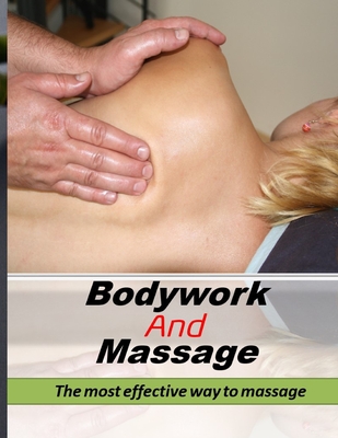 Massage: Bodywork And Massage: The most effective way to massage: Find Out the massage Secrets, Tips & Tricks