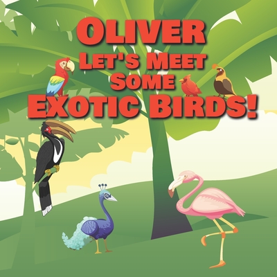 Oliver Let’s Meet Some Exotic Birds!: Personalized Kids Books with Name - Tropical & Rainforest Birds for Children Ages 1-3