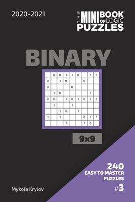 The Mini Book Of Logic Puzzles 2020-2021. Binary 9x9 - 240 Easy To Master Puzzles. #3