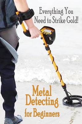 Metal Detecting for Beginners: Everthing You Need to Strike Gold!: Gift Ideas for Holiday