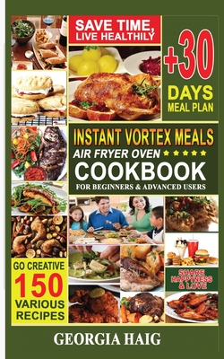 Instant Vortex Meals Air Fryer Oven Cookbook for Beginners & Advanced Users: Low Budget, Friendly, Quick Recipe Book, Amazing Healthy Meals For Family Parties To Fry, Bake, Grill and Roast