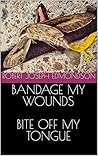 Bandage My Wounds Bite Off My Tongue by Robert Joseph Edmondson