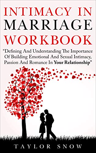 Intimacy In Marriage Workbook: Defining And Understanding The Importance Of Building Emotional And Sexual Intimacy, Passion, Attraction And Romance In Your Relationship (Kindle Edition)