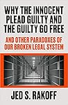 Why the Innocent Plead Guilty and the Guilty Go Free: And Other Paradoxes of Our Broken Legal System Why the Innocent Plead Guilty and the Guilty Go Free: And Other Paradoxes of Our Broken Legal System