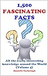 1,500 FASCINATING FACTS: All the really interesting knowledge around the World (Volume 4) 1,500 FASCINATING FACTS: All the really interesting knowledge around the World (Volume 4)