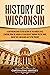History of Wisconsin: A Captivating Guide to the History of the Badger State, Starting from the Arrival of Jean Nicolet through the Fox Wars, War of 1812, and Gilded Age to the Present (U.S. States)