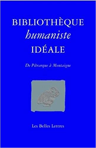 Bibliotheque Humaniste Ideale: de Petrarque a Montaigne (Romans, Essais, Poesie, Documents) (French Edition)