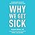 Why We Get Sick: The Hidden Epidemic at the Root of Most Chronic Disease—and How to Fight It