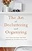 The Art of Decluttering and Organizing: How to Tidy Up your Home, Stop Clutter, and Simplify your Life (Without Going Crazy)