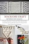 MACRAMÉ CRAFT: BEYOND THE BASICS: A Step By Step Guide To Learn And Master Macramé Basic Knots With Amazing Macramé Projects To Practice With Clear Pictures And Illustrations