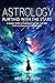 Astrology For Beginners: Learn How to Interpret Your Birth Chart and Decode Zodiac Signs, Horoscopes, and Compatibilities to Read People’s True Selves
