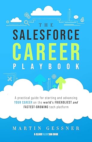 The Salesforce Career Playbook: A Practical Guide for Starting and Advancing Your Career on the World's Friendliest and Fastest-Growing Tech Platform