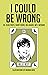 I Could Be Wrong: 50+ blog posts, short reads, big laughs, wit & wisdom