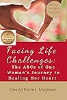 Facing Life Challenges: The ABCs of One Woman's Journey to Healing Her Heart