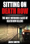 Sitting on Death Row : The Most Notorious Cases of Death Row Killers (True Crime Death Penalty Cases Book 1)