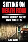 Sitting on Death Row : The Most Notorious Cases of Death Row Killers (True Crime Death Penalty Cases Book 1)