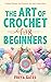 The Art of Crochet for Beginners: Unique Themes and Patterns for your Loved Ones (Creative Art for Beginners, #1)