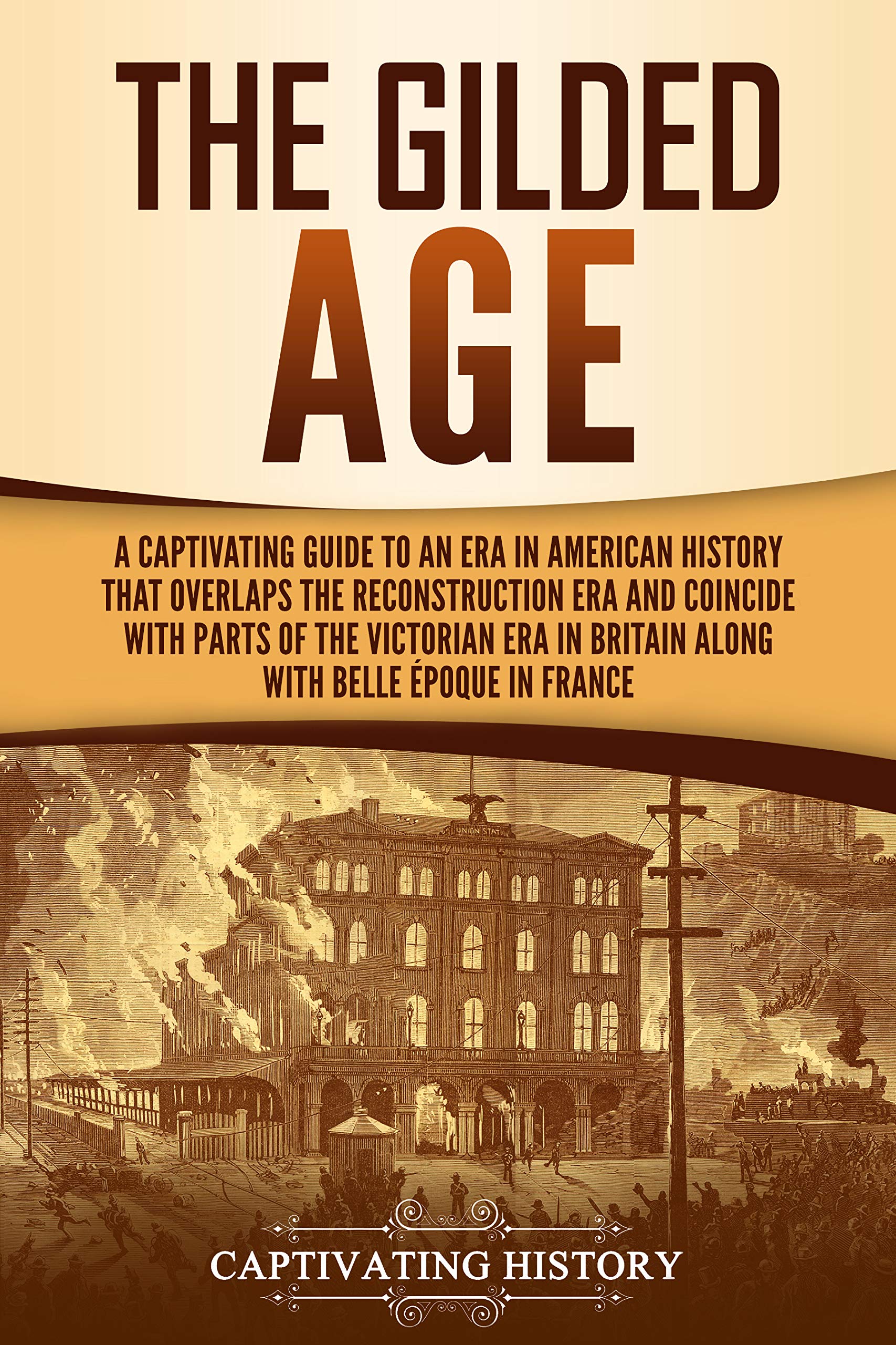 The Gilded Age: A Captivating Guide to an Era in American History That Overlaps the Reconstruction Era and Coincides with Parts of the Victorian Era in Britain along with the Belle Époque in France (Kindle Edition)