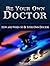 Be Your Own Doctor - How and When to Be Your Own Doctor! by Sarun S.