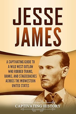 Jesse James: A Captivating Guide to a Wild West Outlaw Who Robbed Trains, Banks, and Stagecoaches across the Midwestern United States (The Old West)