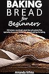 Baking bread for beginners: 150 recipes - sourdough, yeast, low carb, gluten-free, specialties by country, bread rolls, spreads and tips for baking.