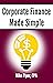 Corporate Finance Made Simple: Corporate Finance Explained in 100 Pages or Less (Financial Topics in 100 Pages or Less)