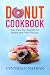 Donut Cookbook: Easy Delicious Recipes for Baked and Fried Donuts