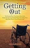 Getting Out: My Story Plus The Exercises And Experience I Learned That Can Help You Get Out From The Wheelchair