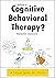 What is Cognitive Behavioral Therapy?: A Casual Guide for Clients