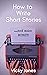 How To Write Short Stories...And Make Money!: A handy guide to all the elements that make up a compelling short story. Learn what to include to wow your readers.