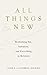 All Things New: Rethinking ...