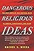 Dangerous Religious Ideas: The Deep Roots of Self-Critical Faith in Judaism, Christianity, and Islam