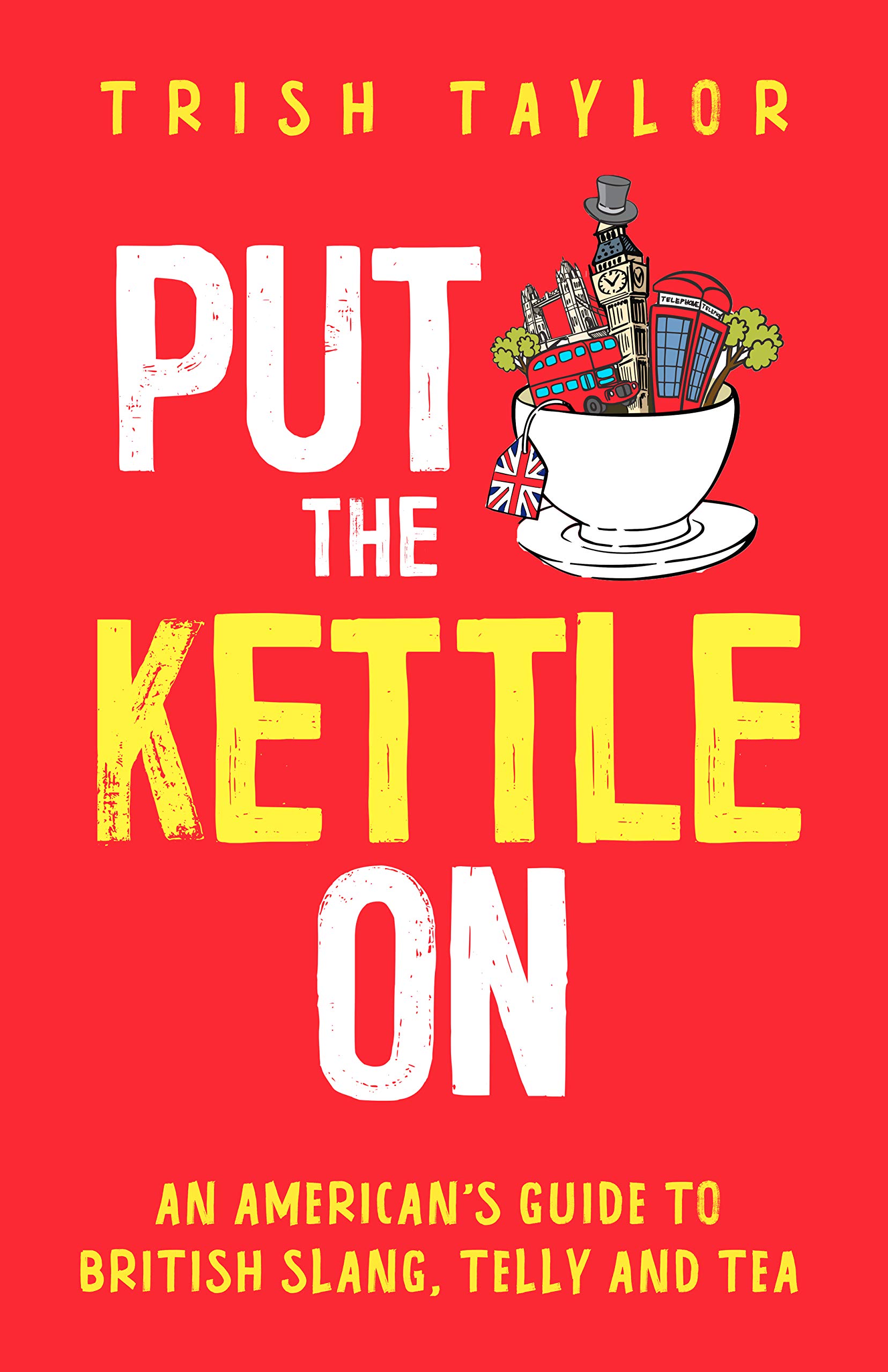 Put The Kettle On: An American’s Guide to British Slang, Telly and Tea (Kindle Edition)