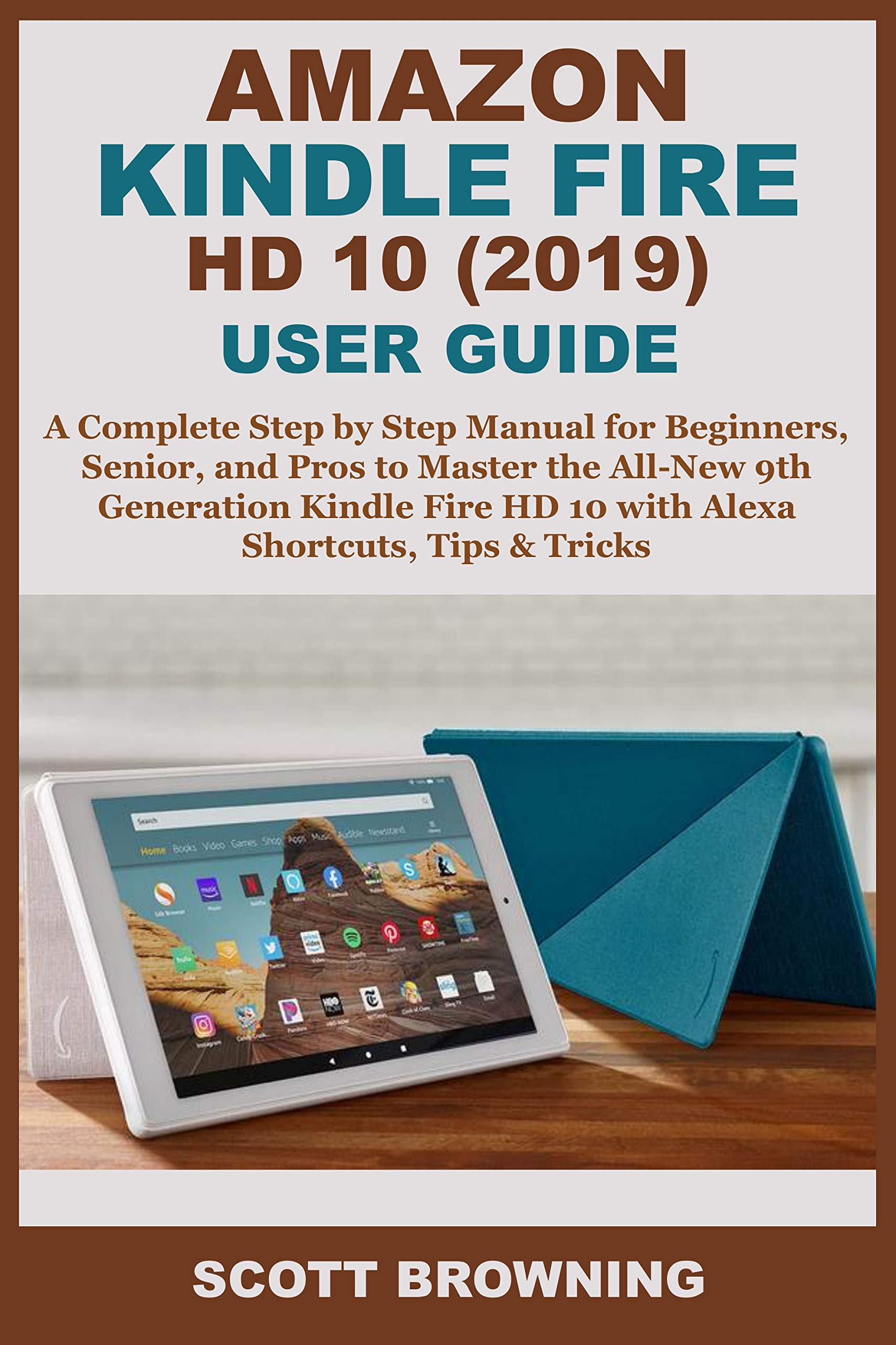 Amazon Kindle Fire HD 10 (2019) User Guide: A Complete Step by Step Manual for Beginners, Senior, and Pros to Master the All-New 9th Generation Kindle Fire HD 10 with Alexa Shortcuts, Tips & Tricks