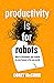 Productivity Is For Robots:...