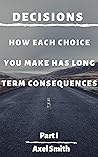 Decisions : How Each Choice You Make Has Long Term Consequences