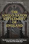 The Anglo-Saxon Settlement of England by Charles River Editors