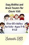 Easy Riddles and Brain Teasers for Clever Kids: Over 85 riddles for Kids - Ages 7-9, 8-12 Easy Riddles and Brain Teasers for Clever Kids: Over 85 riddles for Kids - Ages 7-9, 8-12