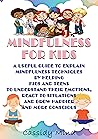 Mindfulness for Kids: A Useful Guide to Explain Mindfulness Techniques by Helping Kids and Teens to Understand Their Emotions, React to Situations and Grow Happier and More Conscious