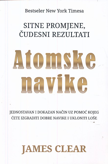 Atomske navike: jednostavan i dokazan način uz pomoć kojeg ćete izgraditi dobre navike i ukloniti loše: sitne promjene, čudesni rezultati