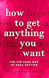 How To Get Anything You Want: A Goal-Setting Plan For Successful Women That Want It All, To Win In Life & Business How To Get Anything You Want: A Goal-Setting Plan For Successful Women That Want It All, To Win In Life & Business